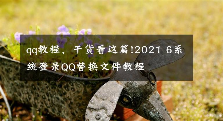 qq教程，干貨看這篇!2021 6系統(tǒng)登錄QQ替換文件教程