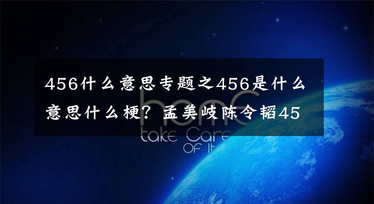 456什么意思專題之456是什么意思什么梗？孟美岐陳令韜456有什么含義 456意義解析