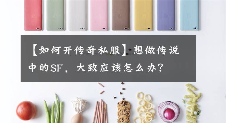 【如何開傳奇私服】想做傳說中的SF，大致應(yīng)該怎么辦？