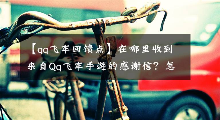 【qq飛車回饋點】在哪里收到來自Qq飛車手游的感謝信？怎么收？