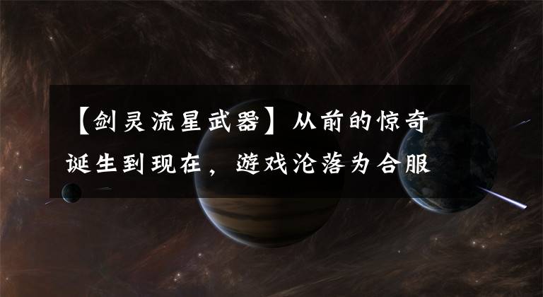 【劍靈流星武器】從前的驚奇誕生到現(xiàn)在，游戲淪落為合服。劍靈計(jì)劃殺死多少人？(莎士比亞)。