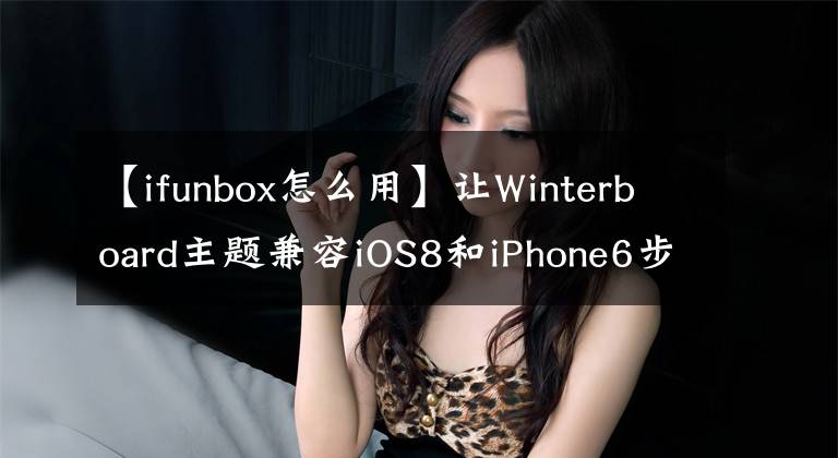 【ifunbox怎么用】讓Winterboard主題兼容iOS8和iPhone6步驟