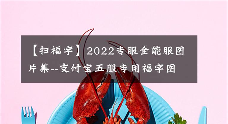 【掃福字】2022專服全能服圖片集--支付寶五服專用福字圖片展掃出來。()