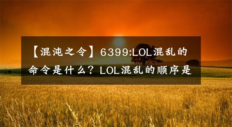 【混沌之令】6399:LOL混亂的命令是什么？LOL混亂的順序是什么？