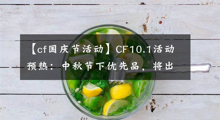 【cf國慶節(jié)活動(dòng)】CF10.1活動(dòng)預(yù)熱：中秋節(jié)下優(yōu)先品，將出現(xiàn)各種永久性道具