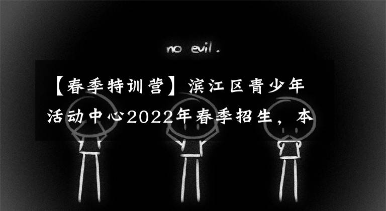 【春季特訓(xùn)營(yíng)】濱江區(qū)青少年活動(dòng)中心2022年春季招生，本周六啟動(dòng)！