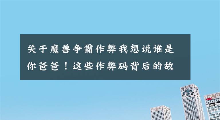 關(guān)于魔獸爭霸作弊我想說誰是你爸爸！這些作弊碼背后的故事你知道嗎？