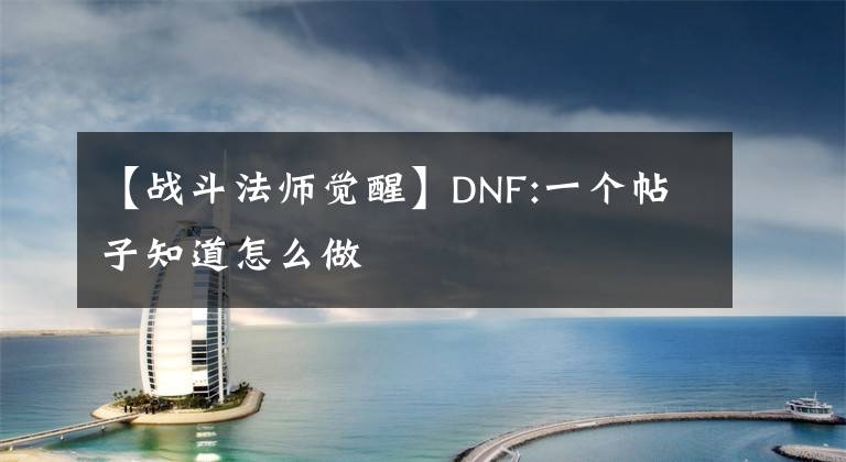 【戰(zhàn)斗法師覺醒】DNF:一個帖子知道怎么做