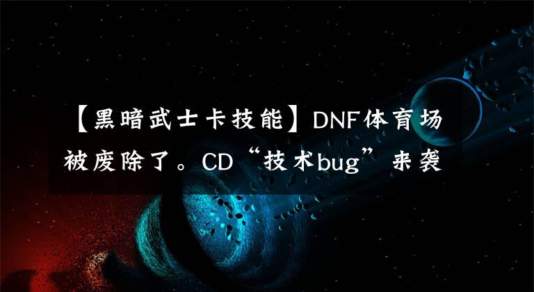 【黑暗武士卡技能】DNF體育場(chǎng)被廢除了。CD“技術(shù)bug”來(lái)襲，無(wú)限劍舞，蹦蹦跳跳。