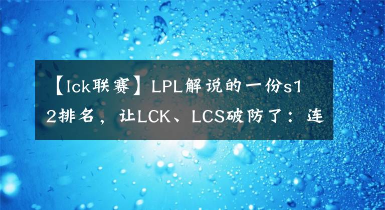 【lck聯(lián)賽】LPL解說的一份s12排名，讓LCK、LCS破防了：連夜趕出3份新排名