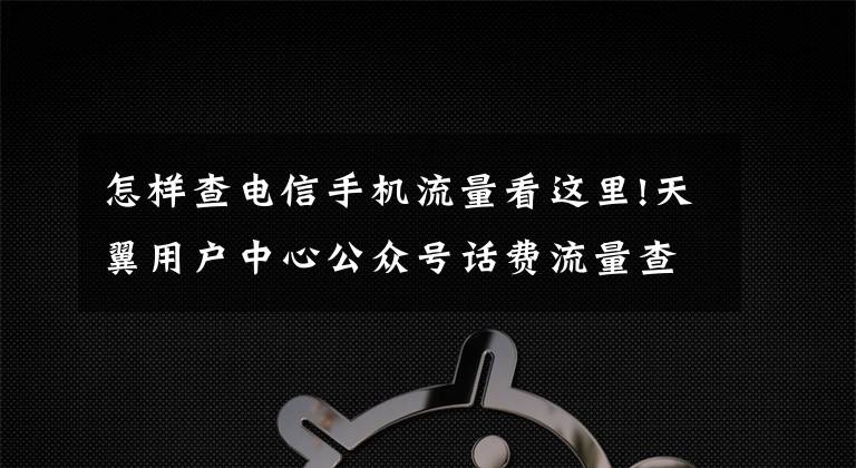 怎樣查電信手機流量看這里!天翼用戶中心公眾號話費流量查詢、充值，理智追星！