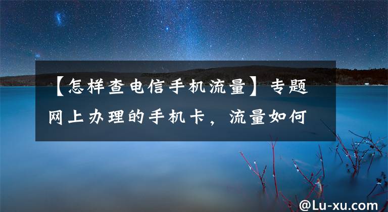 【怎樣查電信手機流量】專題網上辦理的手機卡，流量如何查詢，如何實時監(jiān)控流量動向。