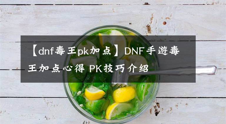 【dnf毒王pk加點】DNF手游毒王加點心得 PK技巧介紹