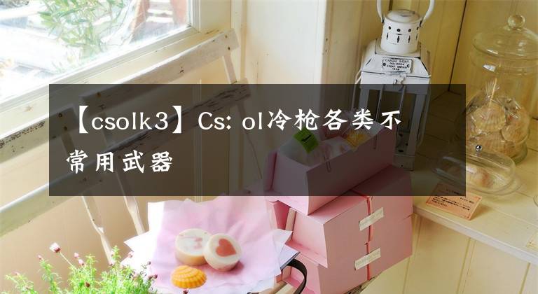 【csolk3】Cs: ol冷槍各類不常用武器