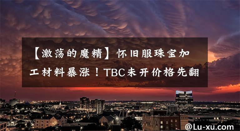 【激蕩的魔精】懷舊服珠寶加工材料暴漲！TBC未開價格先翻十倍