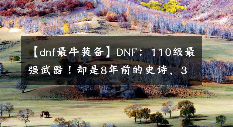 【dnf最牛裝備】DNF：110級最強武器！卻是8年前的史詩，31億傷害能秒難3寂靜城