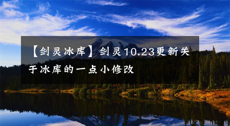 【劍靈冰庫】劍靈10.23更新關(guān)于冰庫的一點小修改