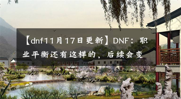 【dnf11月17日更新】DNF：職業(yè)平衡還有這樣的，后續(xù)會(huì)變嗎？