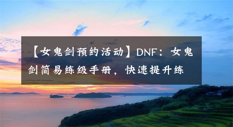 【女鬼劍預(yù)約活動】DNF：女鬼劍簡易練級手冊，快速提升練級體驗