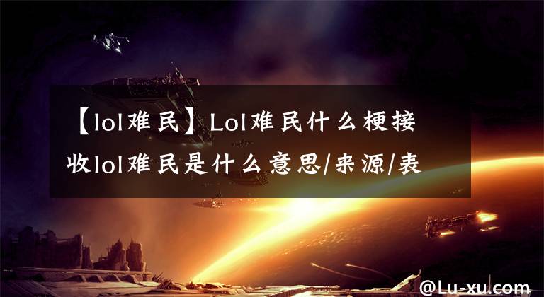 【lol難民】Lol難民什么梗接收l(shuí)ol難民是什么意思/來(lái)源/表情包