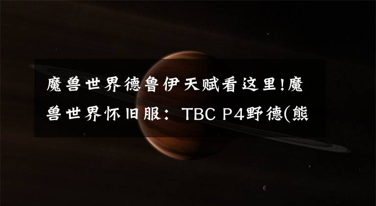 魔獸世界德魯伊天賦看這里!魔獸世界懷舊服：TBC P4野德(熊貓)大型PVE攻略