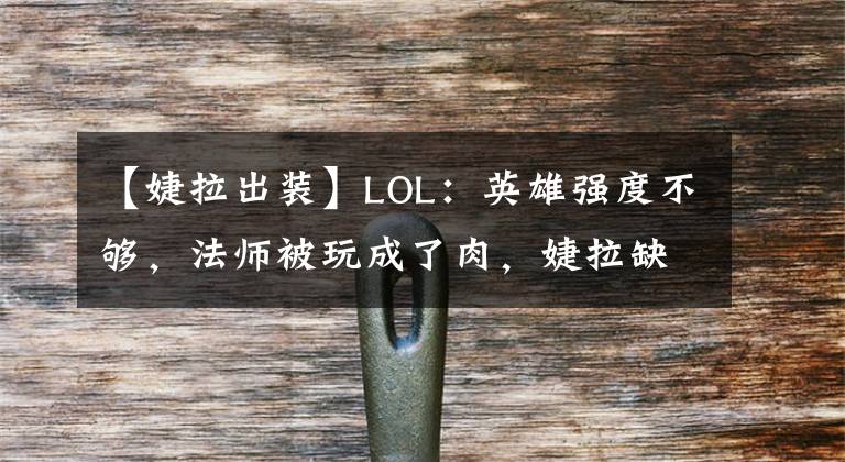 【婕拉出裝】LOL：英雄強(qiáng)度不夠，法師被玩成了肉，婕拉缺少傷害打法被篡改