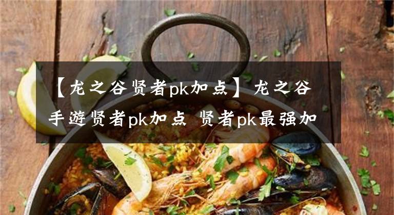 【龍之谷賢者pk加點(diǎn)】龍之谷手游賢者pk加點(diǎn) 賢者pk最強(qiáng)加點(diǎn)