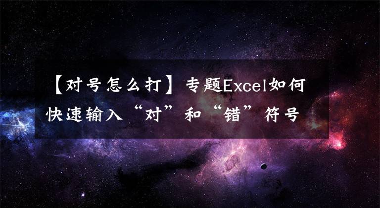 【對號怎么打】專題Excel如何快速輸入“對”和“錯”符號，一招輕松搞定