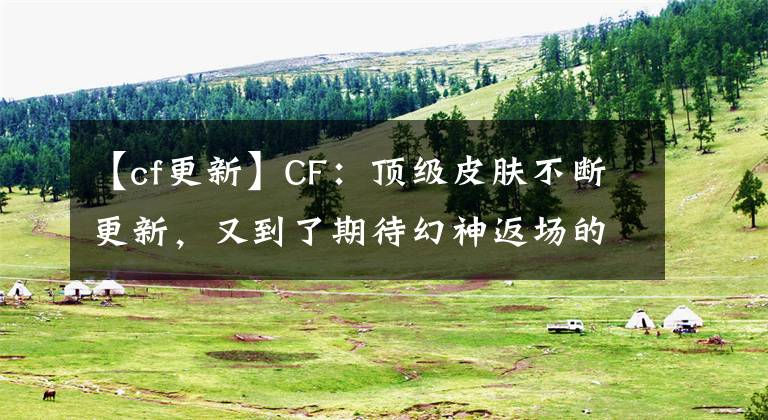 【cf更新】CF：頂級皮膚不斷更新，又到了期待幻神返場的時候了