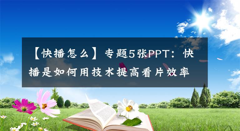 【快播怎么】專題5張PPT：快播是如何用技術(shù)提高看片效率的？