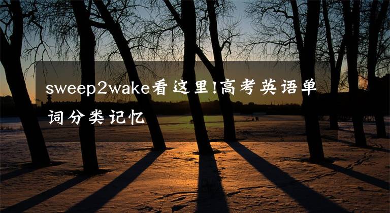 sweep2wake看這里!高考英語(yǔ)單詞分類記憶