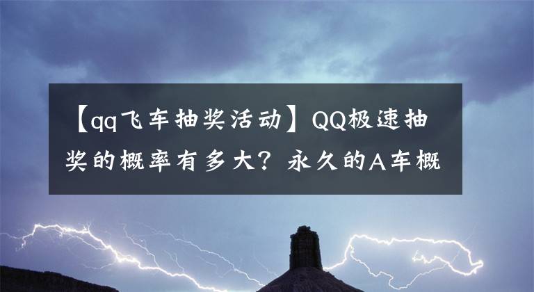 【qq飛車抽獎活動】QQ極速抽獎的概率有多大？永久的A車概率不到3%。