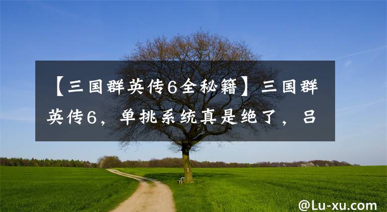 【三國群英傳6全秘籍】三國群英傳6，單挑系統(tǒng)真是絕了，呂布能和郭圖單挑，這你敢信？