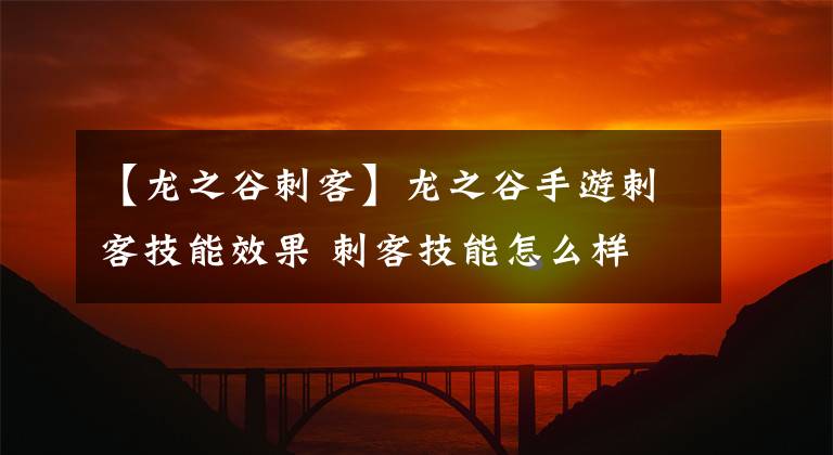 【龍之谷刺客】龍之谷手游刺客技能效果 刺客技能怎么樣