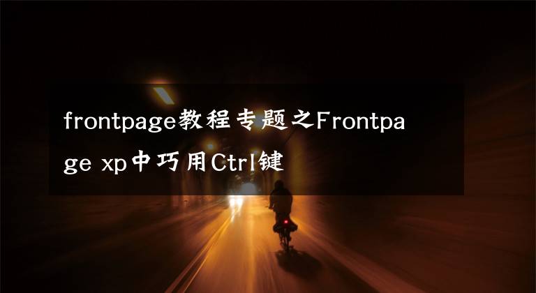 frontpage教程專題之Frontpage xp中巧用Ctrl鍵