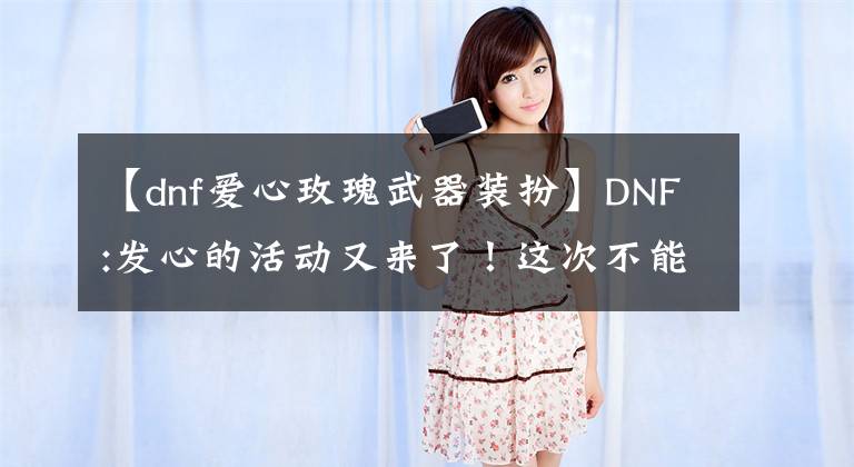 【dnf愛心玫瑰武器裝扮】DNF:發(fā)心的活動又來了！這次不能錯過