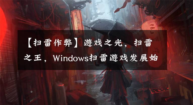 【掃雷作弊】游戲之光，掃雷之王，Windows掃雷游戲發(fā)展始末和背后的秘密