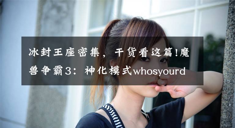 冰封王座密集，干貨看這篇!魔獸爭(zhēng)霸3：神化模式whosyourdaddy并不等于無(wú)敵模式