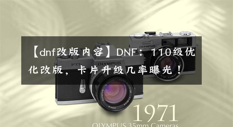 【dnf改版內(nèi)容】DNF：110級(jí)優(yōu)化改版，卡片升級(jí)幾率曝光！3張必成是最虧的方式