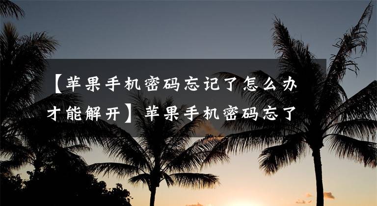 【蘋果手機密碼忘記了怎么辦才能解開】蘋果手機密碼忘了，怎么辦才能破解？這個小妙法，用一種方法解鎖