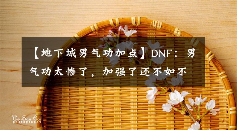 【地下城男氣功加點(diǎn)】DNF：男氣功太慘了，加強(qiáng)了還不如不加強(qiáng)