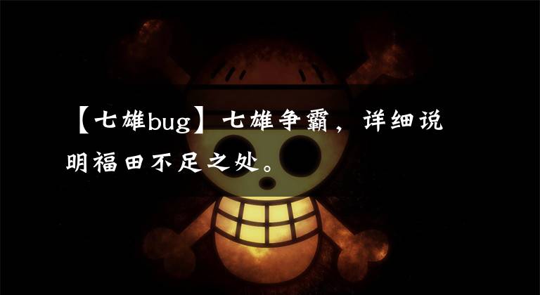 【七雄bug】七雄爭(zhēng)霸，詳細(xì)說(shuō)明福田不足之處。