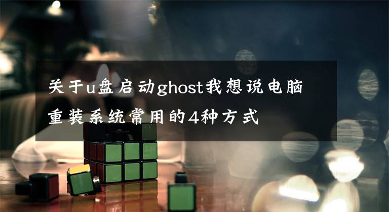 關(guān)于u盤啟動ghost我想說電腦重裝系統(tǒng)常用的4種方式