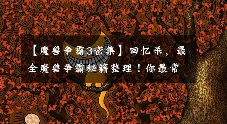 【魔獸爭(zhēng)霸3密集】回憶殺，最全魔獸爭(zhēng)霸秘籍整理！你最常用的是哪個(gè)？