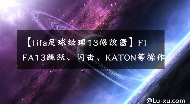 【fifa足球經(jīng)理13修改器】FIFA13跳躍、閃擊、KATON等操作問題及解決方法綜述