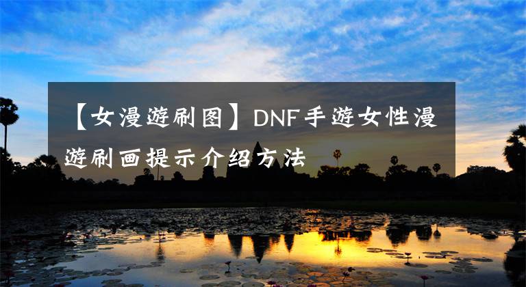 【女漫游刷圖】DNF手游女性漫游刷畫提示介紹方法