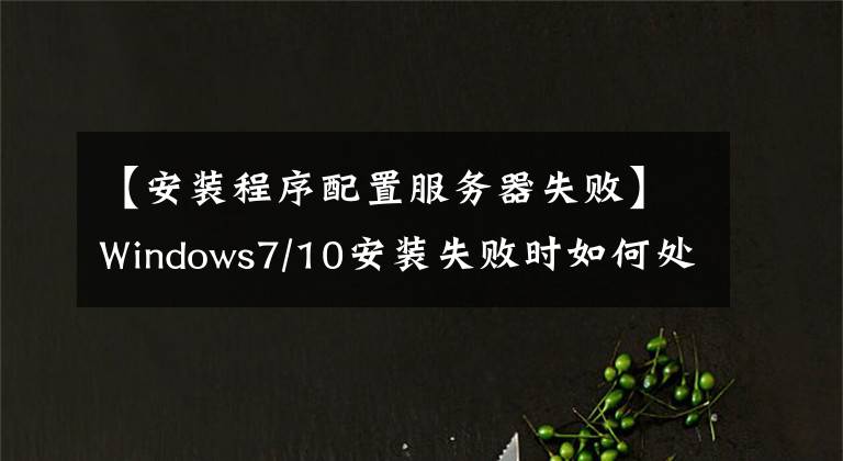 【安裝程序配置服務(wù)器失敗】Windows7/10安裝失敗時(shí)如何處理安裝程序無(wú)法配置計(jì)算機(jī)硬件