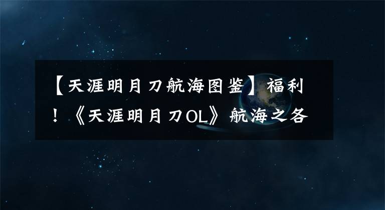 【天涯明月刀航海圖鑒】福利！《天涯明月刀OL》航海之各島嶼圖鑒坐標(biāo)攻略圖全集