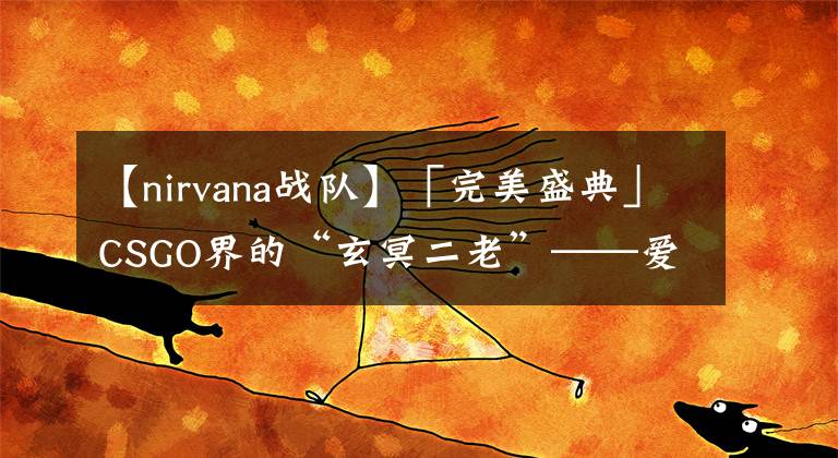 【nirvana戰(zhàn)隊】「完美盛典」CSGO界的“玄冥二老”——愛華與小波