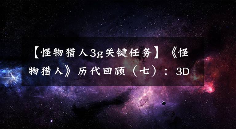 【怪物獵人3g關(guān)鍵任務(wù)】《怪物獵人》歷代回顧（七）：3DS時代的來臨